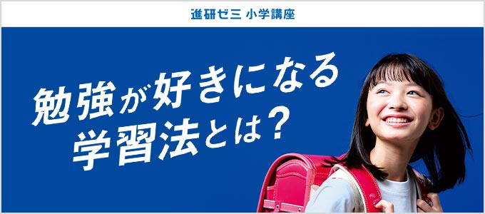 進研ゼミ 小学講座 勉強が好きになる学習法とは？