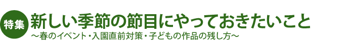 新しい季節の節目にやっておきたいこと～春のイベント・入園直前対策・子どもの作品の残し方～