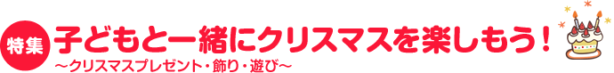 子育てノウハウ　子どもと一緒にクリスマスを楽しもう！　～クリスマスプレゼント・飾り・遊び～