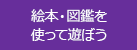 絵本・図鑑を使って遊ぼう