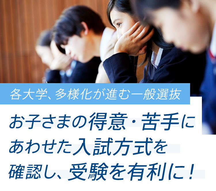 各大学、多様化が進む一般選抜 お子様の得意・苦手にあわせた入試方式を確認し、受験を有利に!